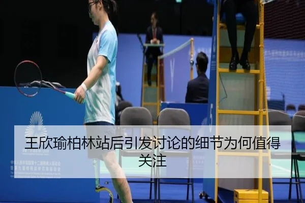 王欣瑜柏林站后引发讨论的细节为何值得关注